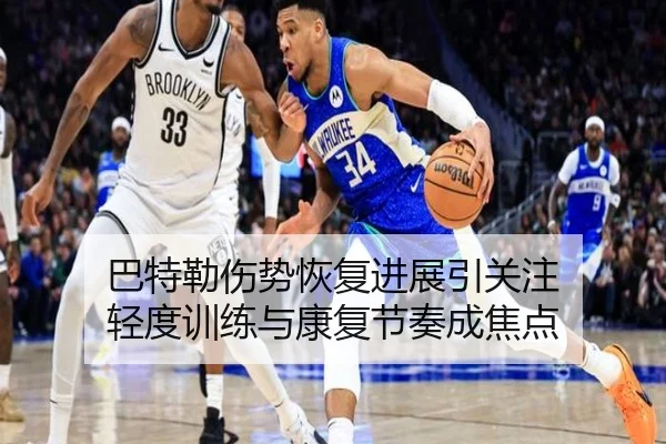 巴特勒伤势恢复进展引关注 轻度训练与康复节奏成焦点